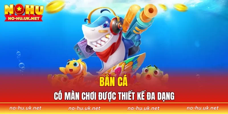 Bắn cá có màn chơi được thiết kế đa dạng