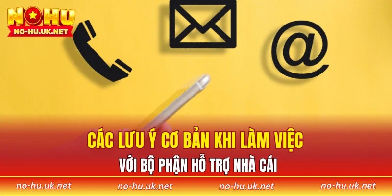 Các lưu ý cơ bản khi làm việc với bộ phận hỗ trợ nhà cái