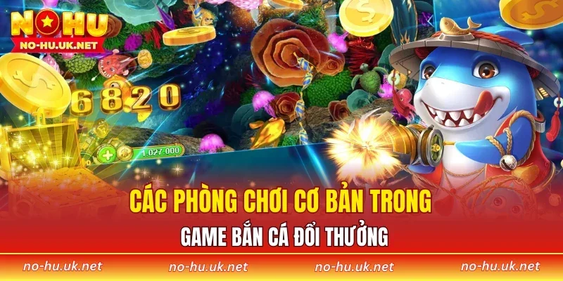 Các phòng chơi cơ bản trong game bắn cá đổi thưởng