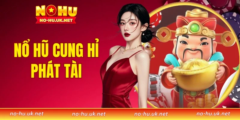 Nổ Hũ Cung Hỉ Phát Tài