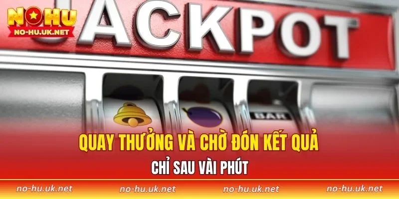 Quay thưởng và chờ đón kết quả chỉ sau vài phút