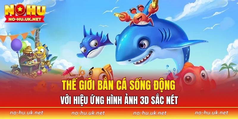 Thế giới bắn cá sống động với hiệu ứng hình ảnh 3D sắc nét