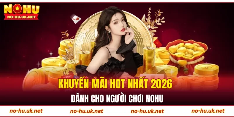 Khuyến mãi hot nhất 2026 dành cho người chơi NOHU