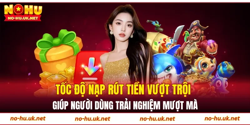 Tốc độ nạp rút tiền vượt trội giúp người dùng trải nghiệm mượt mà